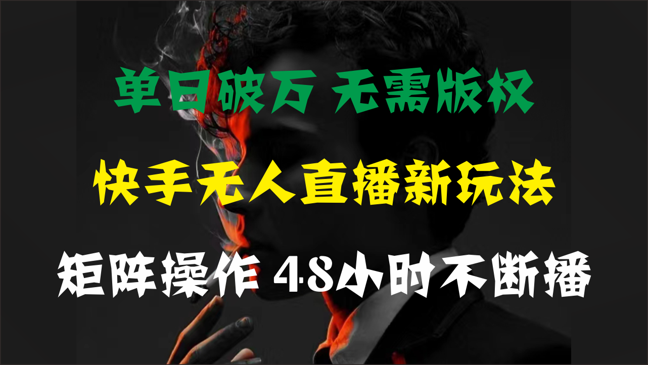 (11142期)单日破万,快手无人直播新玩法,无需版权,支持矩阵操作,48小时不断播-邪修侠
