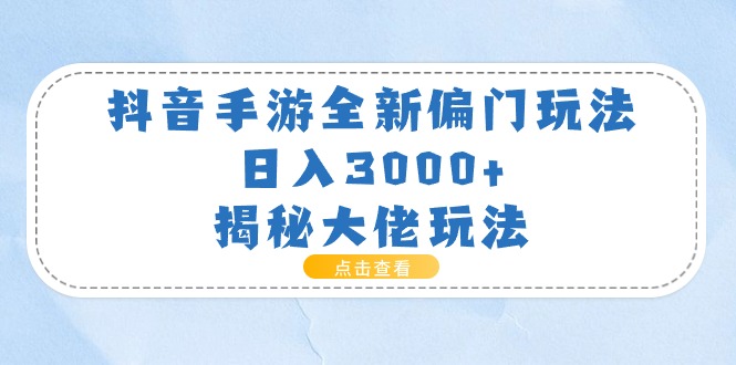 (11075期)抖音手游全新偏门玩法,日入3000+,揭秘大佬玩法-邪修侠