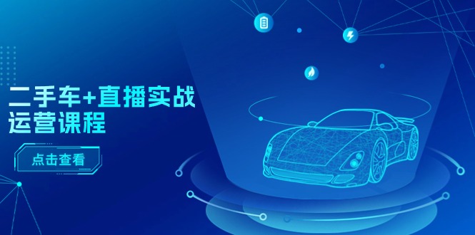 （11166期）二手车+直播实战运营课程：直播推荐/短视频推荐/千川投放/直播全流程-邪修侠