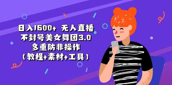 (11169期)日入1600+ 无人直播不封号美女舞团3.0 多重防非操作(教程+素材+工具)-邪修侠