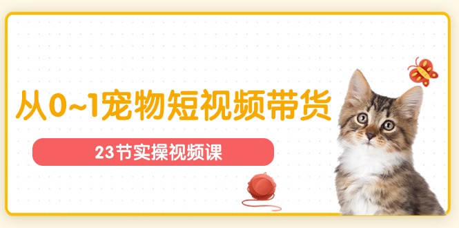 (11086期)宠物行业从0~1宠物短视频带货实操课(23节课)-邪修侠