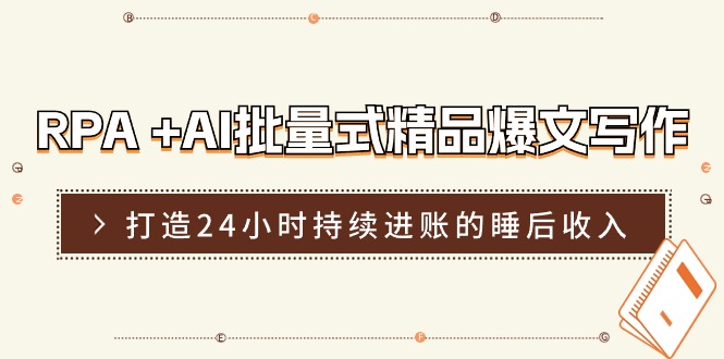 (11327期)RPA +AI批量式 精品爆文写作 日更实操营,打造24小时持续进账的睡后收入-邪修侠 - 演示