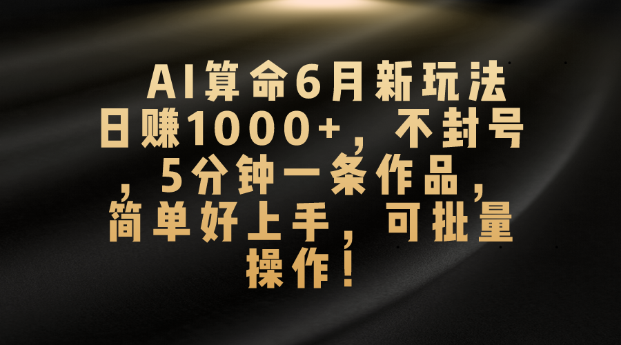 (10993期)AI算命6月新玩法,日赚1000+,不封号,5分钟一条作品,简单好上手,可…-邪修侠 - 演示