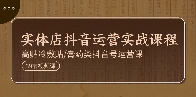 (11143期)实体店抖音运营实操课程,高贴冷敷贴/膏药类抖音号运营课(39节)-邪修侠