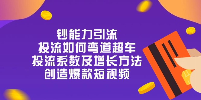 (10938期)钞 能 力 引 流:投流弯道超车,投流系数及增长方法,创造爆款短视频-20节-邪修侠 - 演示