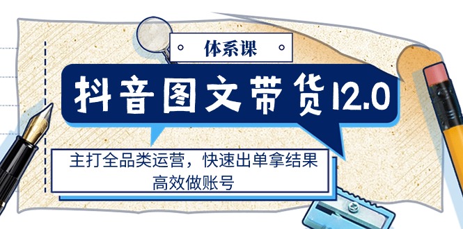 （11276期）抖音图文带货12.0体系课，主打全品类运营，快速出单拿结果，高效做账号-邪修侠 - 演示