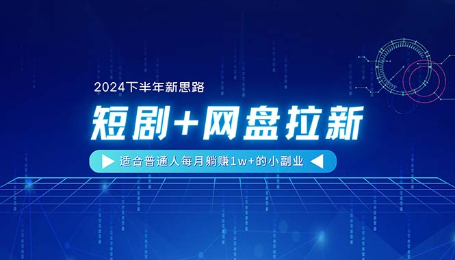 (11194期)【2024下半年新思路】短剧+网盘拉新,适合普通人每月躺赚1w+的小副业-邪修侠