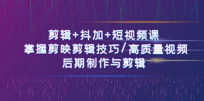(10907期)剪辑+抖加+短视频课: 掌握剪映剪辑技巧/高质量视频/后期制作与剪辑-50节-邪修侠 - 演示