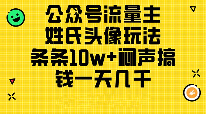 （11067期）公众号流量主，姓氏头像玩法，条条10w+闷声搞钱一天几千，详细教程-邪修侠 - 演示