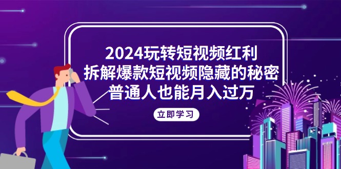 （10890期）2024玩转短视频红利，拆解爆款短视频隐藏的秘密，普通人也能月入过万-邪修侠 - 演示