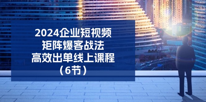 (11285期)2024企业-短视频-矩阵 爆客战法,高效出单线上课程(6节)-邪修侠 - 演示