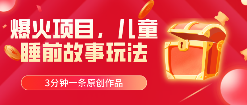 (11197期)爆火项目,儿童睡筋故事玩法,3分钟一条原创作品-邪修侠