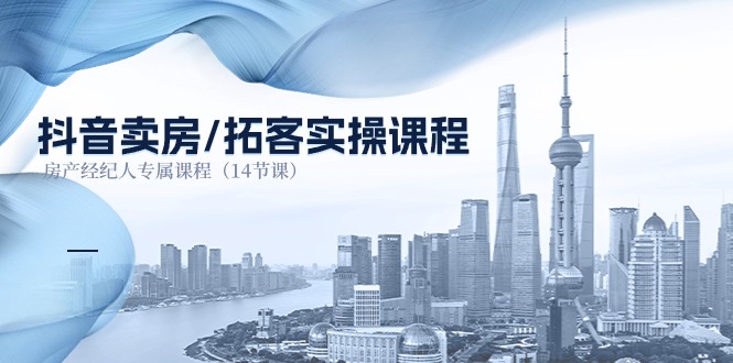 (11107期)抖音卖房-拓客实操课程,房产经纪人专属课程(14节课)-优优云网创