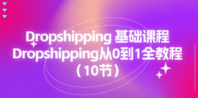 (11110期)Dropshipping 基础课程,Dropshipping从0到1全教程(10节)-邪修侠