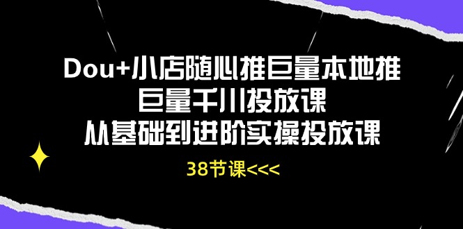（10852期）Dou+小店随心推巨量本地推巨量千川投放课从基础到进阶实操投放课（38节）-邪修侠 - 演示