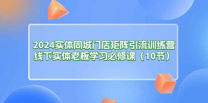 （11258期）2024实体同城门店矩阵引流训练营，线下实体老板学习必修课（10节）-邪修侠 - 演示