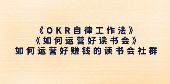 （11208期）《OKR自律工作法》＋《如何运营好读书会》如何运营好赚钱的读书会社群-邪修侠 - 演示