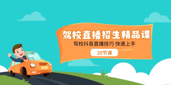 (11163期)驾校直播招生精品课 驾校抖音直播技巧 快速上手(20节课)-邪修侠