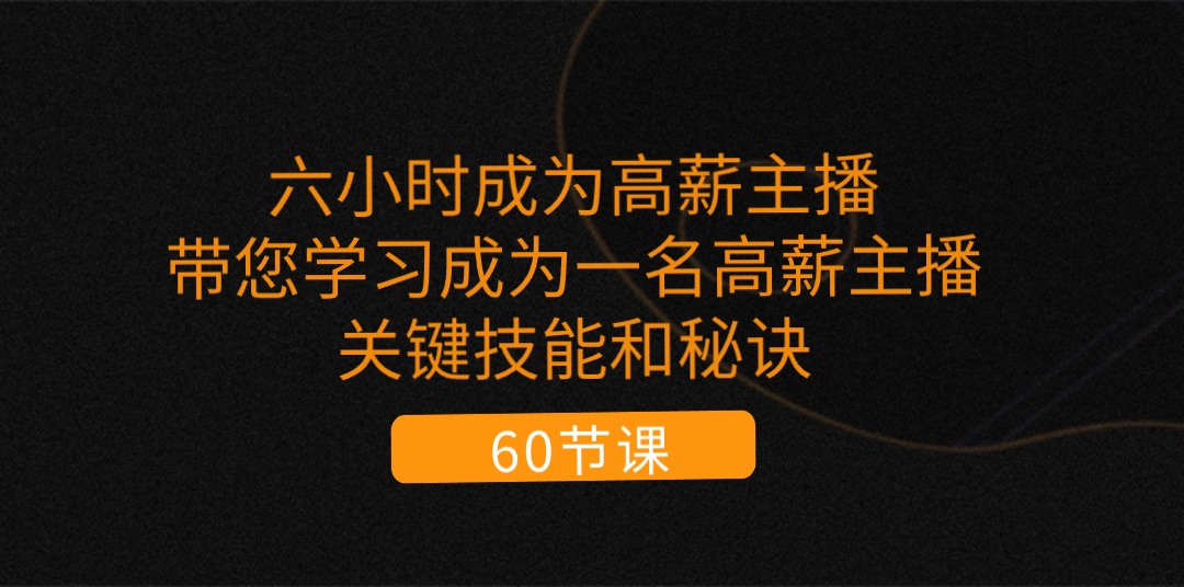 (11131期)六小时成为-高薪主播:带您学习成为一名高薪主播的关键技能和秘诀(62节)-邪修侠