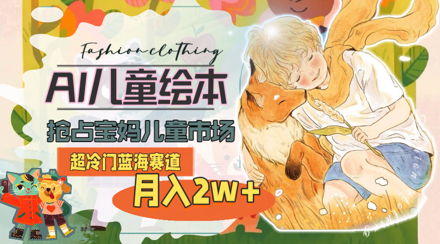 （11007期）超冷门蓝海赛道，用AI做儿童绘本，抢占宝妈儿童市场，月入2w+(教程+素材)-邪修侠 - 演示