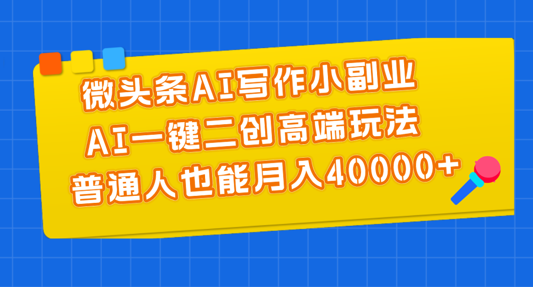 (11076期)微头条AI写作小副业,AI一键二创高端玩法 普通人也能月入40000+-邪修侠