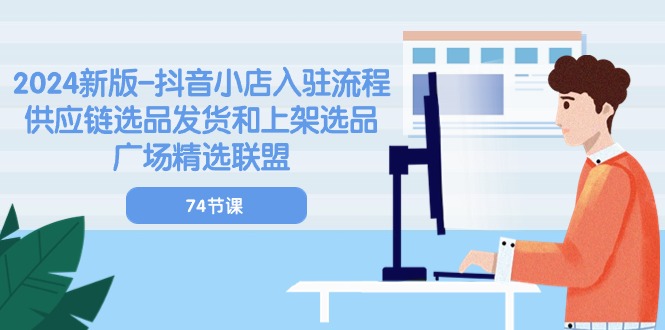 （10905期）2024新版-抖音小店入驻流程：供应链选品发货和上架选品广场精选联盟-74节-邪修侠 - 演示