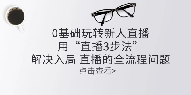 （10916期）零基础玩转新人直播：用“直播3步法”解决入局 直播全流程问题-邪修侠 - 演示