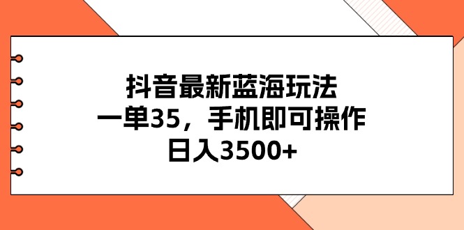 （11025期）抖音最新蓝海玩法，一单35，手机即可操作，日入3500+，不了解一下真是…-邪修侠 - 演示