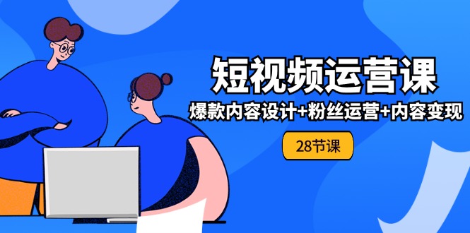 （11514期）0基础学习短视频运营-全套实战课，爆款内容设计+粉丝运营+内容变现(28节)-邪修侠 - 演示