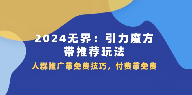 （11567期）2024 无界：引力魔方-带推荐玩法，人群推广带免费技巧，付费带免费-邪修侠 - 演示