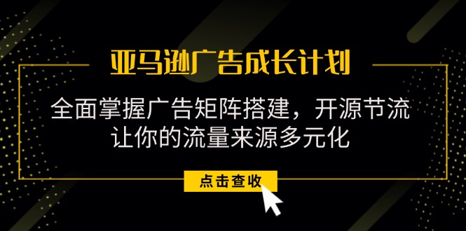 （11619期）亚马逊-广告成长计划，掌握广告矩阵搭建/开源节流/流量来源多元化-邪修侠 - 演示