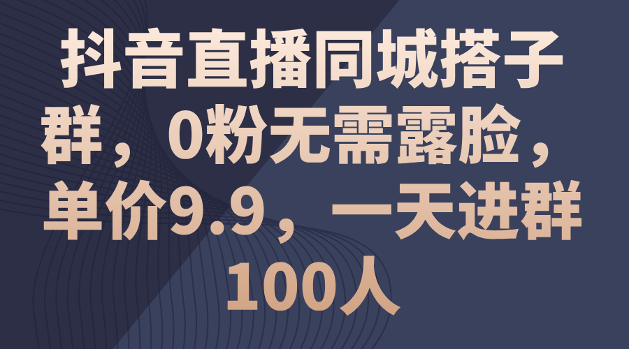 （11502期）抖音直播同城搭子群，0粉无需露脸，单价9.9，一天进群100人-邪修侠 - 演示