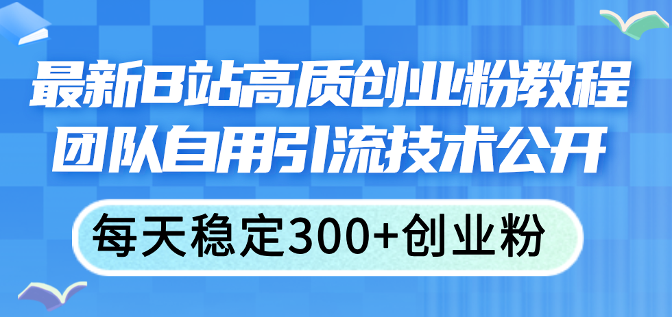 （11661期）最新B站高质创业粉教程，团队自用引流技术公开，每天稳定300+创业粉-邪修侠 - 演示