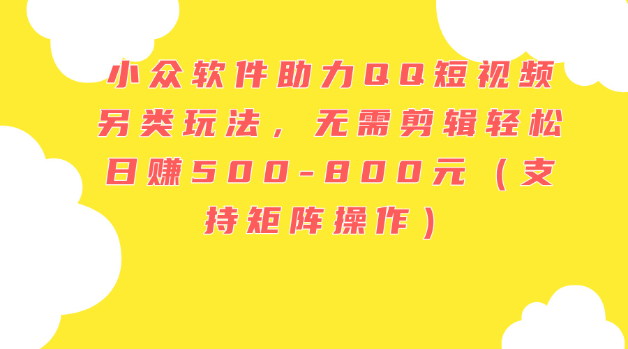 （11736期）小众软件助力QQ短视频另类玩法，无需剪辑轻松日赚500-800元（支持矩阵…-邪修侠 - 演示