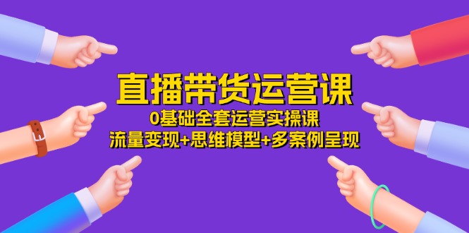 （11513期）直播带货运营课，0基础全套运营实操课 流量变现+思维模型+多案例呈现-34节-邪修侠 - 演示