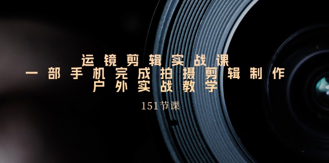 (11374期)运镜剪辑实战课,一部手机完成拍摄剪辑制作,户外实战教学(151节课)-邪修侠 - 演示