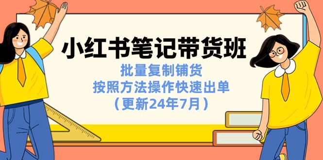 （11529期）小红书笔记-带货班：批量复制铺货，按照方法操作快速出单（更新24年7月）-邪修侠 - 演示