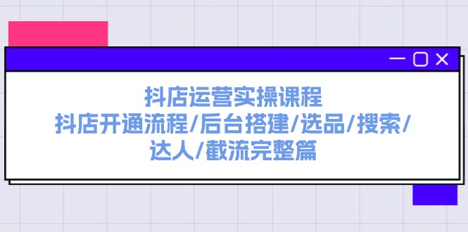 （11783期）抖店运营实操课程：抖店开通流程/后台搭建/选品/搜索/达人/截流完整篇-邪修侠 - 演示