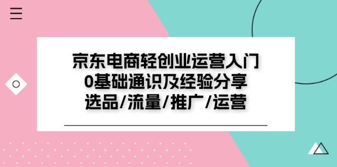 （11569期）京东电商-轻创业运营入门0基础通识及经验分享：选品/流量/推广/运营-邪修侠 - 演示
