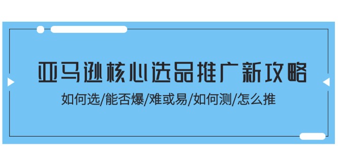 (11434期)亚马逊核心选品推广新攻略!如何选/能否爆/难或易/如何测/怎么推-邪修侠 - 演示