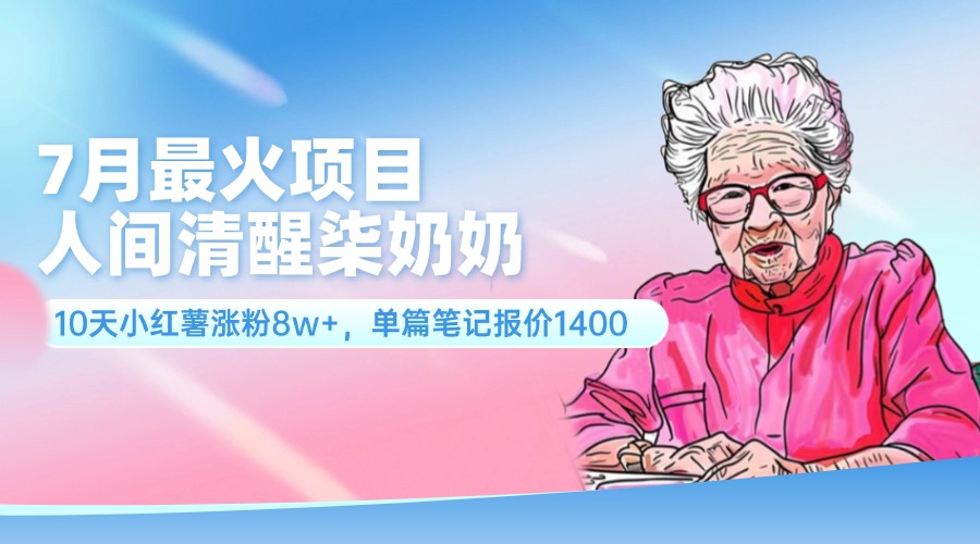 （11861期）7月最火项目，人间清醒柒奶奶，10天小红薯涨粉8w+，单篇笔记报价1400.-邪修侠 - 演示