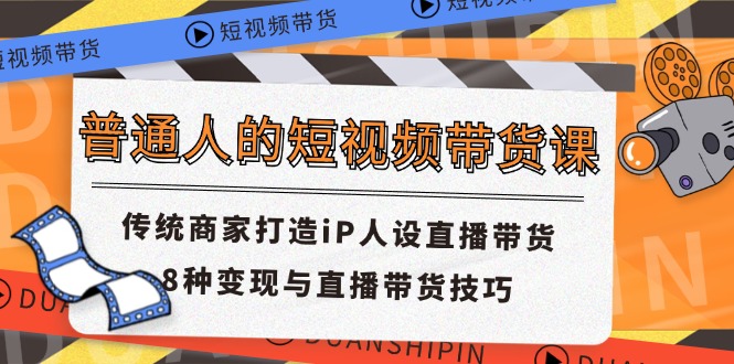 （11498期）普通人的短视频带货课 传统商家打造iP人设直播带货 8种变现与直播带货技巧-邪修侠 - 演示