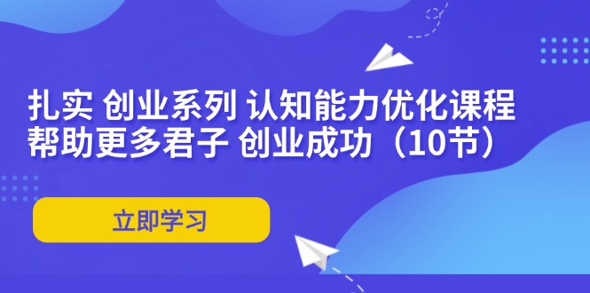 （11838期）扎实 创业系列 认知能力优化课程：帮助更多君子 创业成功（10节）-邪修侠 - 演示
