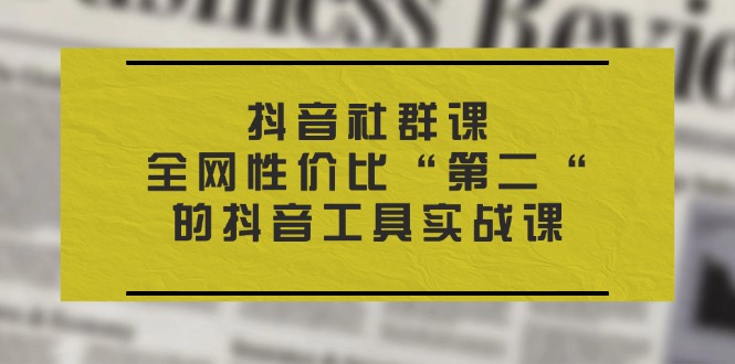（11416期）抖音 社群课，全网性价比“第二“的抖音工具实战课-邪修侠 - 演示