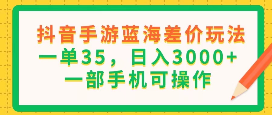 （11609期）抖音手游蓝海差价玩法，一单35，日入3000+，一部手机可操作-邪修侠 - 演示
