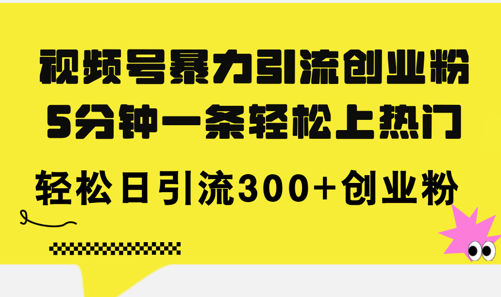 (11754期)视频号暴力引流创业粉,5分钟一条轻松上热门,轻松日引流300+创业粉-邪修侠 - 演示