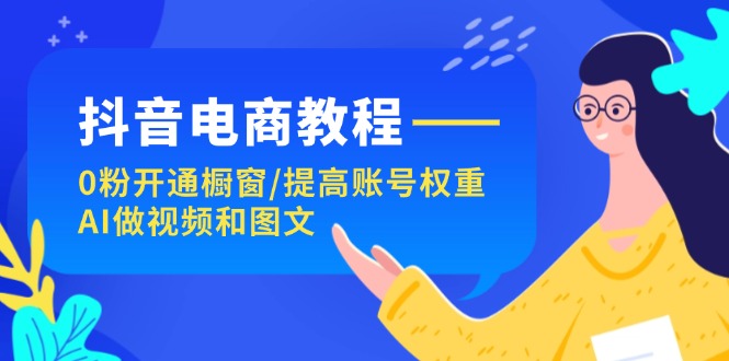(11761期)抖音电商教程:0粉开通橱窗/提高账号权重/AI做视频和图文-邪修侠 - 演示
