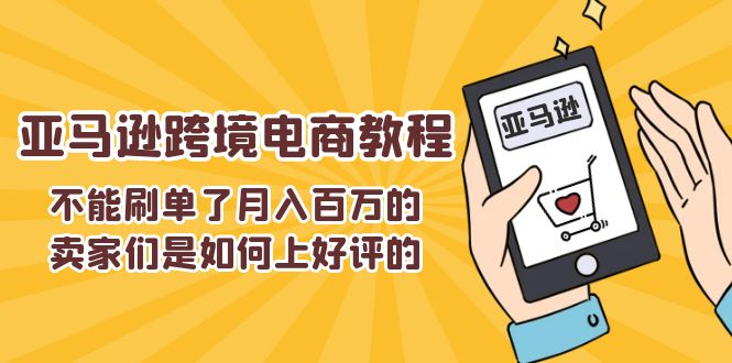 (11455期)不能s单了月入百万的卖家们是如何上好评的,亚马逊跨境电商教程-优优云网创