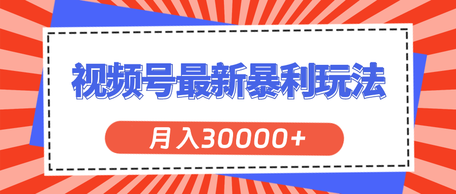 (11588期)视频号最新暴利玩法,轻松月入30000+-邪修侠