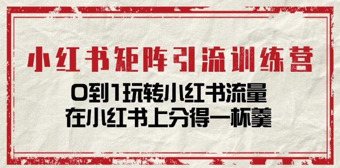 (11450期)小红书矩阵引流训练营:0到1玩转小红书流量,在小红书上分得一杯羹-14节课-优优云网创
